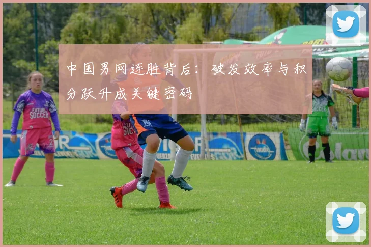 中国男网连胜背后：破发效率与积分跃升成关键密码