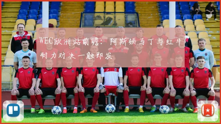 WEC欧洲站前瞻：阿斯顿马丁与红牛耐力对决一触即发