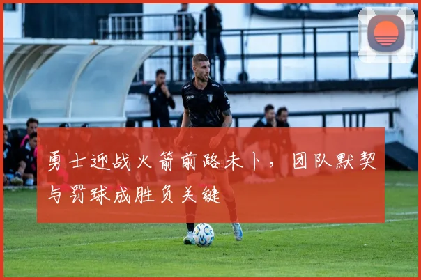 勇士迎战火箭前路未卜，团队默契与罚球成胜负关键