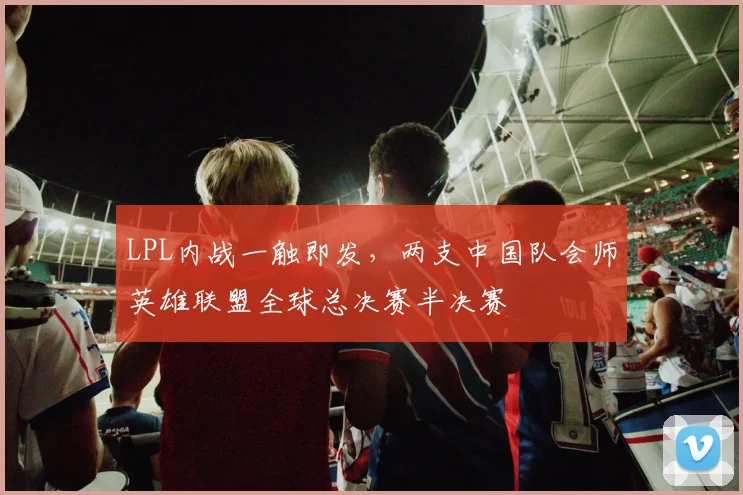 LPL内战一触即发，两支中国队会师英雄联盟全球总决赛半决赛