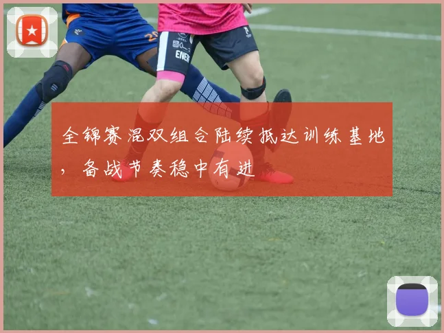 全锦赛混双组合陆续抵达训练基地，备战节奏稳中有进