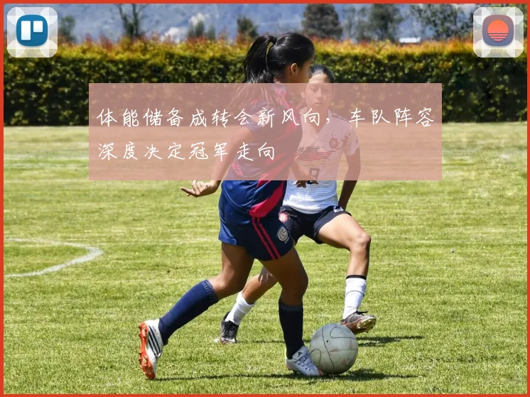 体能储备成转会新风向，车队阵容深度决定冠军走向