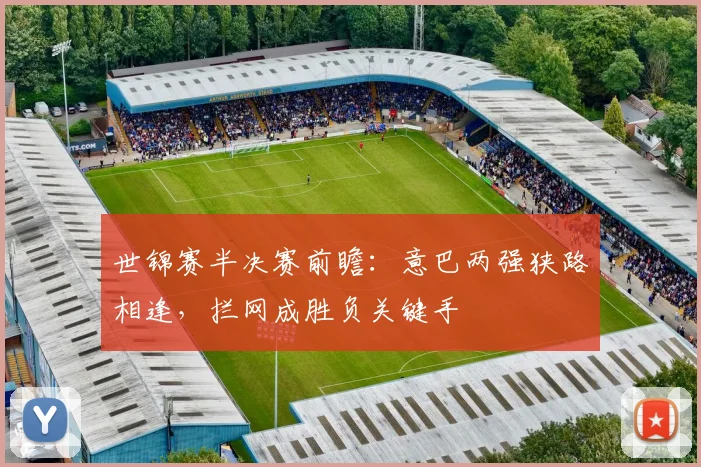 世锦赛半决赛前瞻：意巴两强狭路相逢，拦网成胜负关键手
