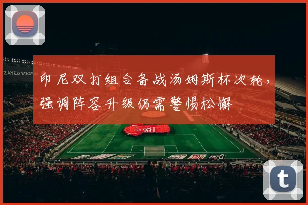 印尼双打组合备战汤姆斯杯次轮，强调阵容升级仍需警惕松懈