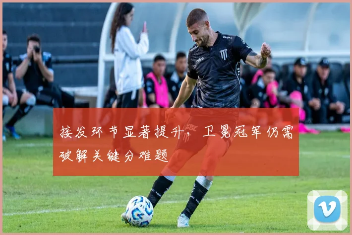 接发环节显著提升，卫冕冠军仍需破解关键分难题