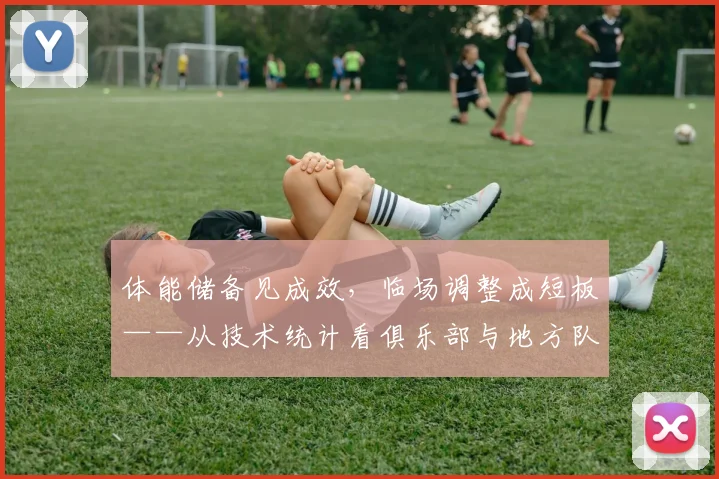 体能储备见成效，临场调整成短板——从技术统计看俱乐部与地方队差距