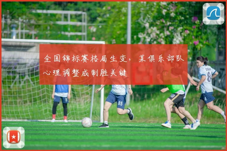 全国锦标赛格局生变，某俱乐部队心理调整成制胜关键