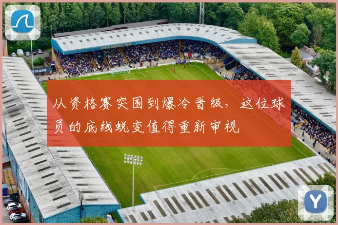 从资格赛突围到爆冷晋级，这位球员的底线蜕变值得重新审视